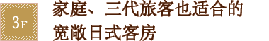 3F 家庭、三代旅客也适合的宽敞日式客房